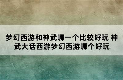 梦幻西游和神武哪一个比较好玩 神武大话西游梦幻西游哪个好玩